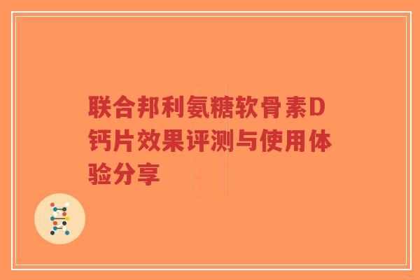 联合邦利氨糖软骨素D钙片效果评测与使用体验分享-第1张图片-超越 联合邦利氨糖软骨素D钙片效果评测与使用体验分享-第1张图片-超越