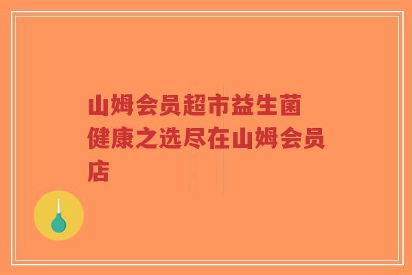 山姆会员超市益生菌 健康之选尽在山姆会员店-第1张图片-超越 山姆会员超市益生菌 健康之选尽在山姆会员店-第1张图片-超越