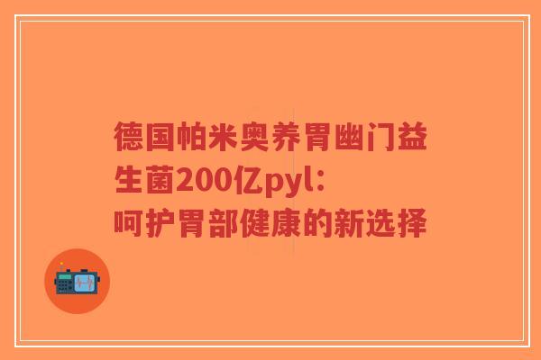 德国帕米奥养胃幽门益生菌200亿pyl:呵护胃部健康的新选择-第1张图片-超越 德国帕米奥养胃幽门益生菌200亿pyl:呵护胃部健康的新选择-第1张图片-超越