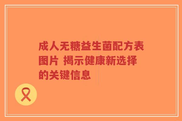 成人无糖益生菌配方表图片 揭示健康新选择的关键信息-第1张图片-超越 成人无糖益生菌配方表图片 揭示健康新选择的关键信息-第1张图片-超越