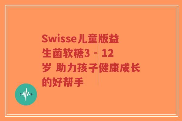 Swisse儿童版益生菌软糖3 - 12岁 助力孩子健康成长的好帮手-第1张图片-超越 Swisse儿童版益生菌软糖3 - 12岁 助力孩子健康成长的好帮手-第1张图片-超越