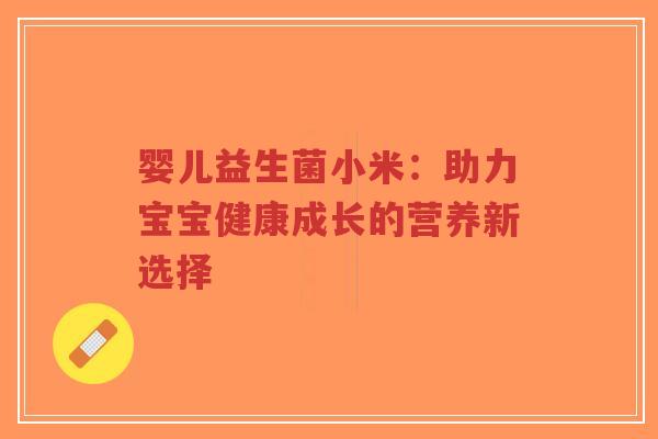 婴儿益生菌小米:助力宝宝健康成长的营养新选择-第1张图片-超越 婴儿益生菌小米:助力宝宝健康成长的营养新选择-第1张图片-超越