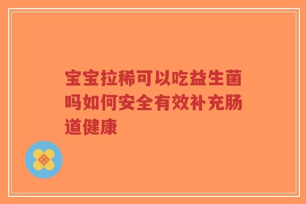 宝宝拉稀可以吃益生菌吗如何安全有效补充肠道健康-第1张图片-超越
