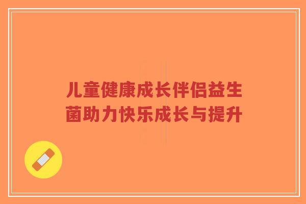 儿童健康成长伴侣益生菌助力快乐成长与提升-第1张图片-超越 儿童健康成长伴侣益生菌助力快乐成长与提升-第1张图片-超越