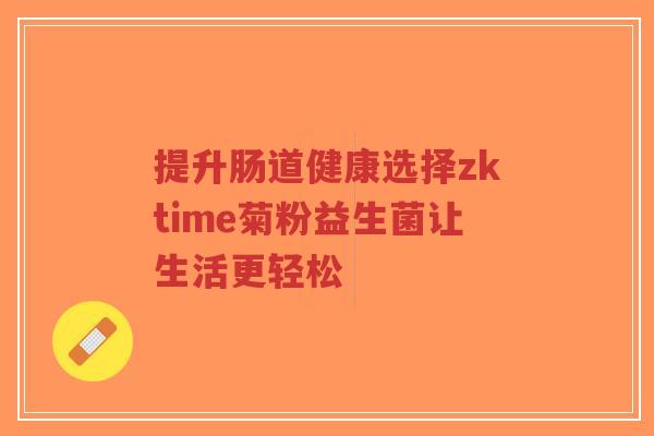 提升肠道健康选择zktime菊粉益生菌让生活更轻松-第1张图片-超越 提升肠道健康选择zktime菊粉益生菌让生活更轻松-第1张图片-超越