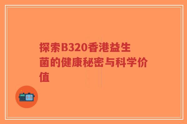 探索B320香港益生菌的健康秘密与科学价值-第1张图片-超越 探索B320香港益生菌的健康秘密与科学价值-第1张图片-超越