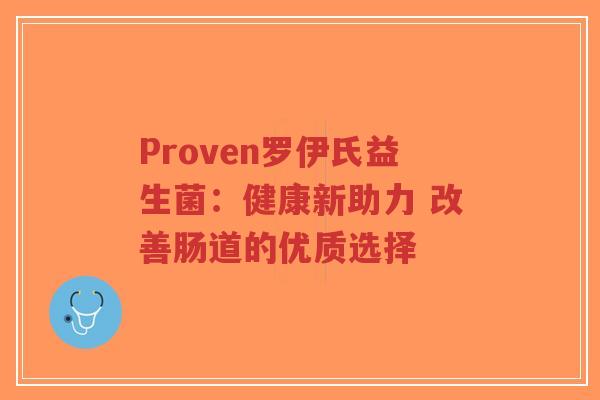 Proven罗伊氏益生菌:健康新助力 改善肠道的优质选择-第1张图片-超越 Proven罗伊氏益生菌:健康新助力 改善肠道的优质选择-第1张图片-超越