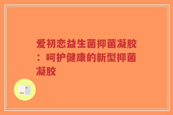 爱初恋益生菌抑菌凝胶:呵护健康的新型抑菌凝胶-第1张图片-超越 爱初恋益生菌抑菌凝胶:呵护健康的新型抑菌凝胶-第1张图片-超越