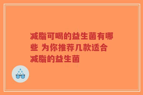 减脂可喝的益生菌有哪些 为你推荐几款适合减脂的益生菌-第1张图片-超越