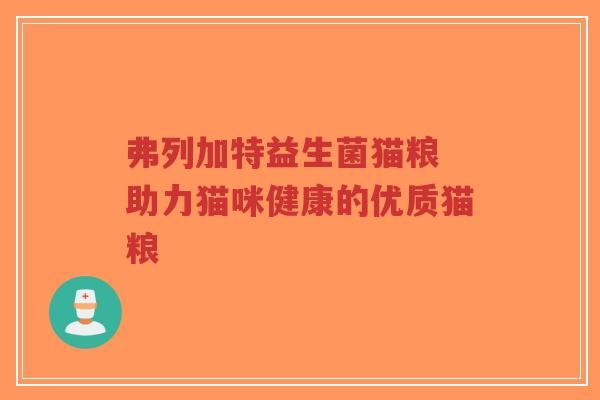 弗列加特益生菌猫粮 助力猫咪健康的优质猫粮-第1张图片-超越 弗列加特益生菌猫粮 助力猫咪健康的优质猫粮-第1张图片-超越