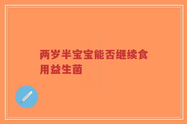 两岁半宝宝能否继续食用益生菌-第1张图片-超越 两岁半宝宝能否继续食用益生菌-第1张图片-超越