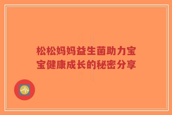 松松妈妈益生菌助力宝宝健康成长的秘密分享-第1张图片-超越 松松妈妈益生菌助力宝宝健康成长的秘密分享-第1张图片-超越