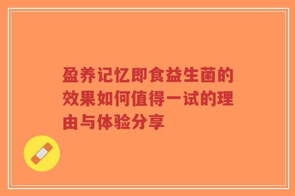 盈养记忆即食益生菌的效果如何值得一试的理由与体验分享-第1张图片-超越 盈养记忆即食益生菌的效果如何值得一试的理由与体验分享-第1张图片-超越