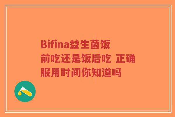 Bifina益生菌饭前吃还是饭后吃 正确服用时间你知道吗-第1张图片-超越 Bifina益生菌饭前吃还是饭后吃 正确服用时间你知道吗-第1张图片-超越
