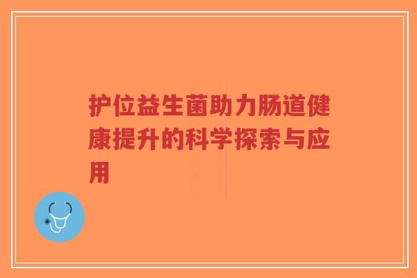 护位益生菌助力肠道健康提升的科学探索与应用-第1张图片-超越 护位益生菌助力肠道健康提升的科学探索与应用-第1张图片-超越