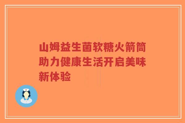 山姆益生菌软糖火箭筒助力健康生活开启美味新体验-第1张图片-超越 山姆益生菌软糖火箭筒助力健康生活开启美味新体验-第1张图片-超越