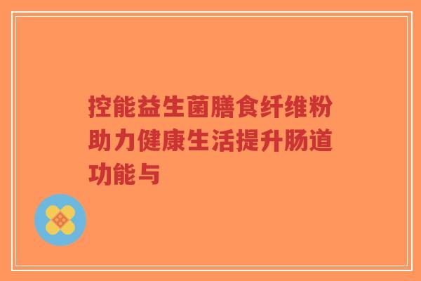控能益生菌膳食纤维粉助力健康生活提升肠道功能与-第1张图片-超越