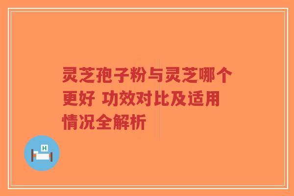 灵芝孢子粉与灵芝哪个更好 功效对比及适用情况全解析-第1张图片-超越