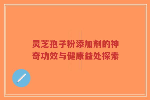 灵芝孢子粉添加剂的神奇功效与健康益处探索-第1张图片-超越 灵芝孢子粉添加剂的神奇功效与健康益处探索-第1张图片-超越