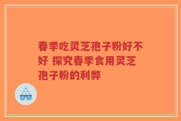 春季吃灵芝孢子粉好不好 探究春季食用灵芝孢子粉的利弊-第1张图片-超越 春季吃灵芝孢子粉好不好 探究春季食用灵芝孢子粉的利弊-第1张图片-超越