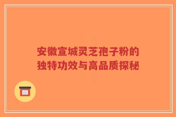 安徽宣城灵芝孢子粉的独特功效与高品质探秘-第1张图片-超越 安徽宣城灵芝孢子粉的独特功效与高品质探秘-第1张图片-超越