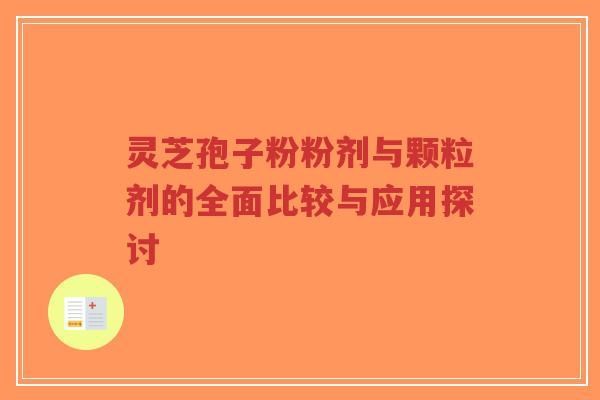 灵芝孢子粉粉剂与颗粒剂的全面比较与应用探讨-第1张图片-超越 灵芝孢子粉粉剂与颗粒剂的全面比较与应用探讨-第1张图片-超越