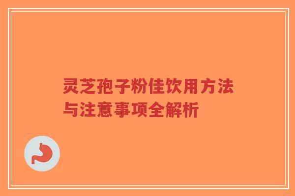 灵芝孢子粉佳饮用方法与注意事项全解析-第1张图片-超越 灵芝孢子粉佳饮用方法与注意事项全解析-第1张图片-超越