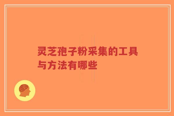 灵芝孢子粉采集的工具与方法有哪些-第1张图片-超越 灵芝孢子粉采集的工具与方法有哪些-第1张图片-超越