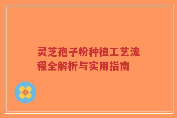 灵芝孢子粉种植工艺流程全解析与实用指南-第1张图片-超越 灵芝孢子粉种植工艺流程全解析与实用指南-第1张图片-超越