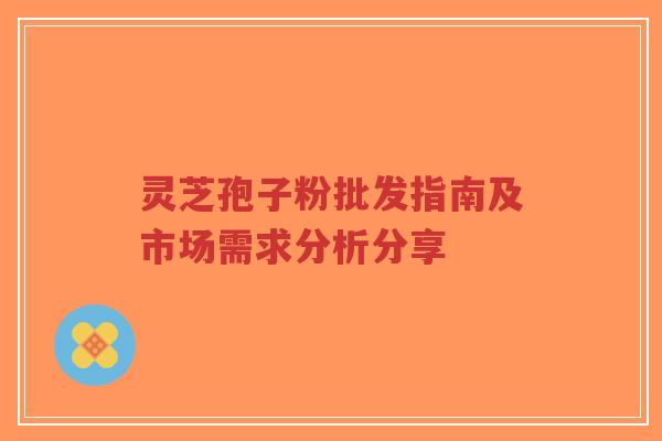 灵芝孢子粉批发指南及市场需求分析分享-第1张图片-超越 灵芝孢子粉批发指南及市场需求分析分享-第1张图片-超越