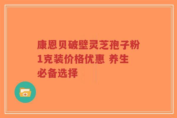 康恩贝破壁灵芝孢子粉1克装价格优惠 养生必备选择-第1张图片-超越 康恩贝破壁灵芝孢子粉1克装价格优惠 养生必备选择-第1张图片-超越