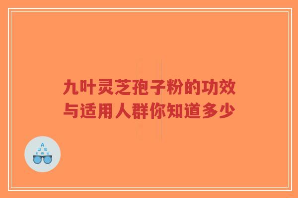 九叶灵芝孢子粉的功效与适用人群你知道多少-第1张图片-超越 九叶灵芝孢子粉的功效与适用人群你知道多少-第1张图片-超越