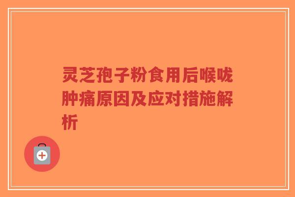 灵芝孢子粉食用后喉咙肿痛原因及应对措施解析-第1张图片-超越 灵芝孢子粉食用后喉咙肿痛原因及应对措施解析-第1张图片-超越