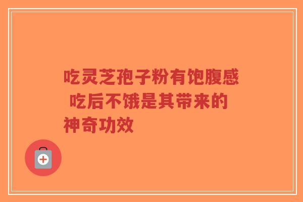 吃灵芝孢子粉有饱腹感 吃后不饿是其带来的神奇功效-第1张图片-超越 吃灵芝孢子粉有饱腹感 吃后不饿是其带来的神奇功效-第1张图片-超越
