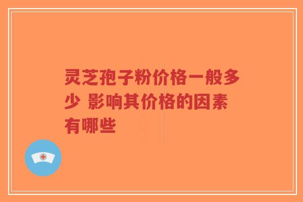 灵芝孢子粉价格一般多少 影响其价格的因素有哪些-第1张图片-超越 灵芝孢子粉价格一般多少 影响其价格的因素有哪些-第1张图片-超越