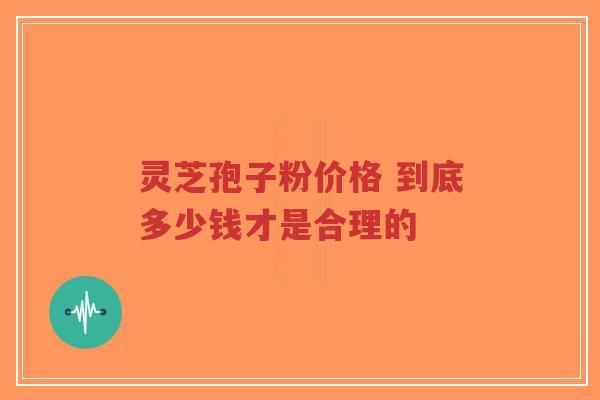 灵芝孢子粉价格 到底多少钱才是合理的-第1张图片-超越 灵芝孢子粉价格 到底多少钱才是合理的-第1张图片-超越