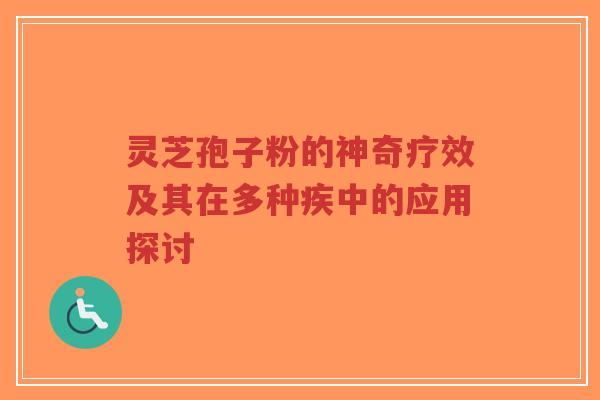 灵芝孢子粉的神奇疗效及其在多种疾中的应用探讨-第1张图片-超越