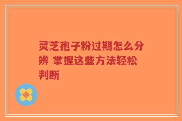 灵芝孢子粉过期怎么分辨 掌握这些方法轻松判断-第1张图片-超越 灵芝孢子粉过期怎么分辨 掌握这些方法轻松判断-第1张图片-超越