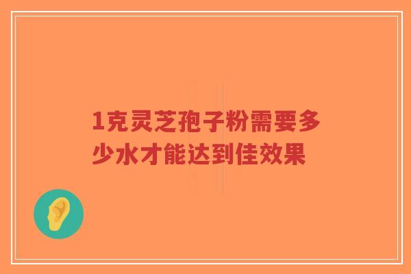 1克灵芝孢子粉需要多少水才能达到佳效果-第1张图片-超越 1克灵芝孢子粉需要多少水才能达到佳效果-第1张图片-超越