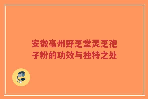 安徽亳州野芝堂灵芝孢子粉的功效与独特之处-第1张图片-超越 安徽亳州野芝堂灵芝孢子粉的功效与独特之处-第1张图片-超越