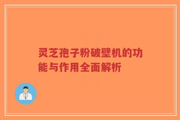 灵芝孢子粉破壁机的功能与作用全面解析-第1张图片-超越 灵芝孢子粉破壁机的功能与作用全面解析-第1张图片-超越