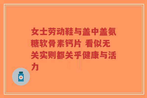 女士劳动鞋与盖中盖氨糖软骨素钙片 看似无关实则都关乎健康与活力-第1张图片-超越 女士劳动鞋与盖中盖氨糖软骨素钙片 看似无关实则都关乎健康与活力-第1张图片-超越