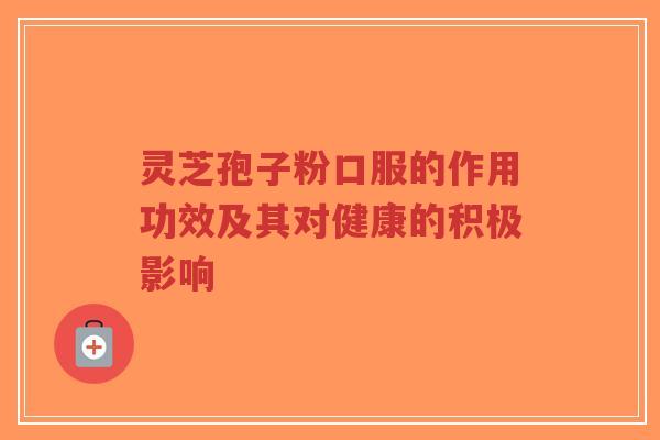 灵芝孢子粉口服的作用功效及其对健康的积极影响-第1张图片-超越 灵芝孢子粉口服的作用功效及其对健康的积极影响-第1张图片-超越