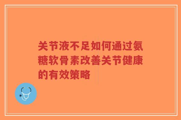 关节液不足如何通过氨糖软骨素改善关节健康的有效策略-第1张图片-超越