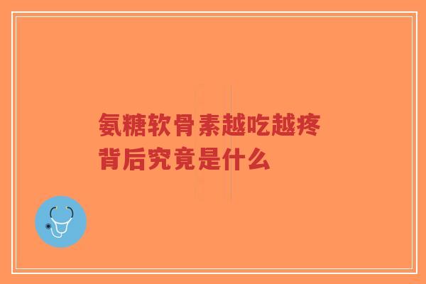 氨糖软骨素越吃越疼 背后究竟是什么-第1张图片-超越 氨糖软骨素越吃越疼 背后究竟是什么-第1张图片-超越