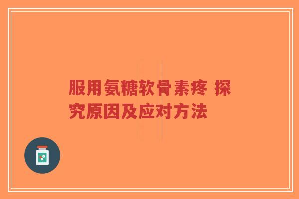 服用氨糖软骨素疼 探究原因及应对方法-第1张图片-超越 服用氨糖软骨素疼 探究原因及应对方法-第1张图片-超越