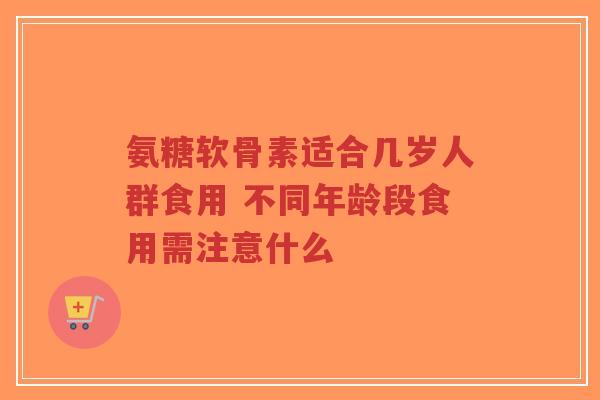 氨糖软骨素适合几岁人群食用 不同年龄段食用需注意什么-第1张图片-超越 氨糖软骨素适合几岁人群食用 不同年龄段食用需注意什么-第1张图片-超越