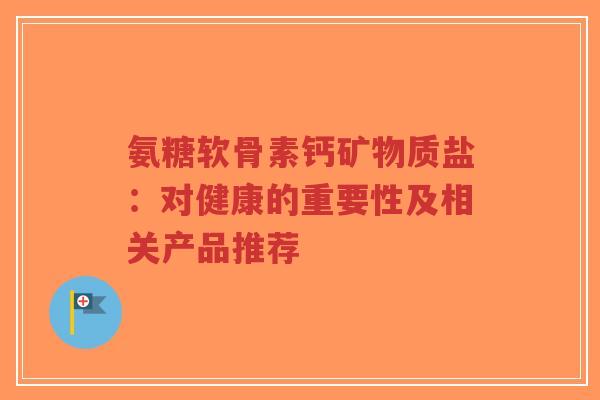 氨糖软骨素钙矿物质盐:对健康的重要性及相关产品推荐-第1张图片-超越 氨糖软骨素钙矿物质盐:对健康的重要性及相关产品推荐-第1张图片-超越
