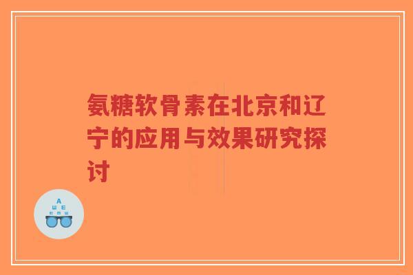 氨糖软骨素在北京和辽宁的应用与效果研究探讨-第1张图片-超越 氨糖软骨素在北京和辽宁的应用与效果研究探讨-第1张图片-超越