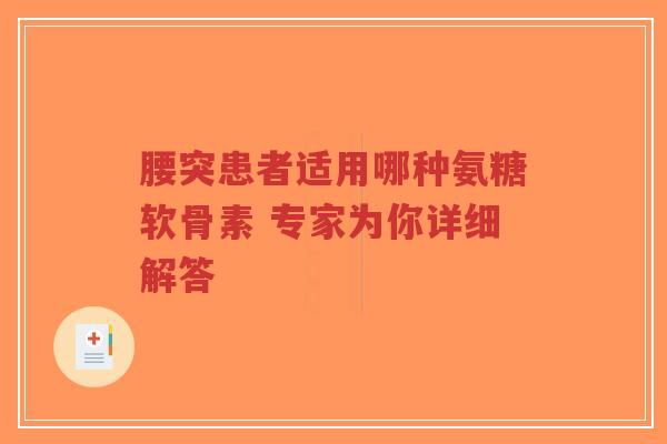 腰突患者适用哪种氨糖软骨素 专家为你详细解答-第1张图片-超越